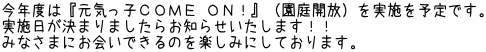 今年度は『元気っ子ＣＯＭＥ ＯＮ！』（園庭開放）を実施を予定です。 実施日が決まりましたらお知らせいたします！！ みなさまにお会いできるのを楽しみにしております。