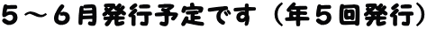 ５～６月発行予定です（年５回発行）